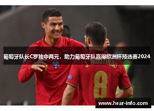 葡萄牙队长C罗独中两元，助力葡萄牙队赢得欧洲杯预选赛2024