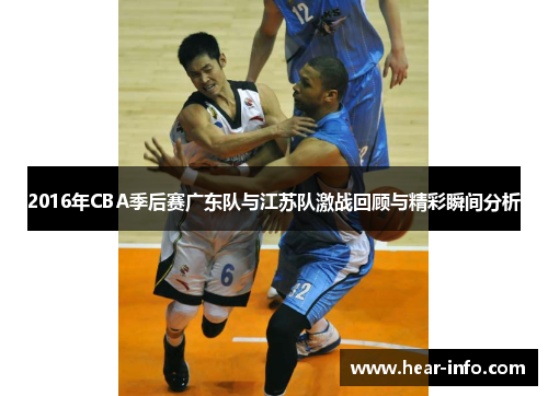 2016年CBA季后赛广东队与江苏队激战回顾与精彩瞬间分析