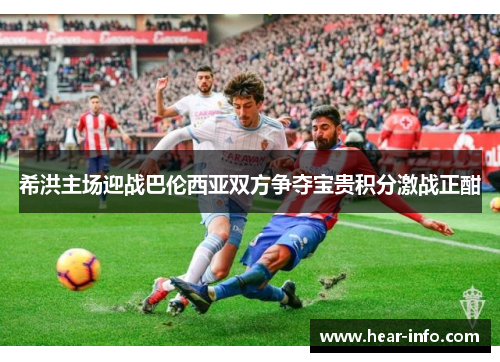 希洪主场迎战巴伦西亚双方争夺宝贵积分激战正酣