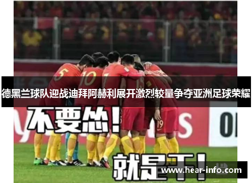 德黑兰球队迎战迪拜阿赫利展开激烈较量争夺亚洲足球荣耀