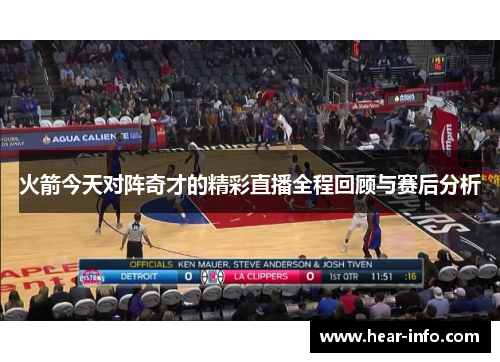 火箭今天对阵奇才的精彩直播全程回顾与赛后分析