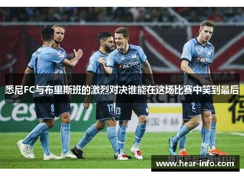 悉尼FC与布里斯班的激烈对决谁能在这场比赛中笑到最后