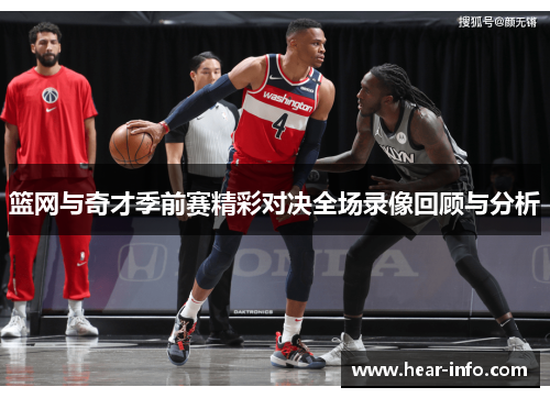 篮网与奇才季前赛精彩对决全场录像回顾与分析