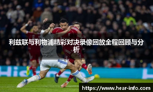 利兹联与利物浦精彩对决录像回放全程回顾与分析